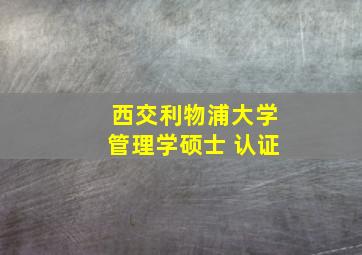 西交利物浦大学管理学硕士 认证